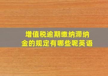 增值税逾期缴纳滞纳金的规定有哪些呢英语