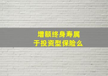 增额终身寿属于投资型保险么