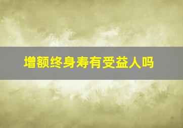 增额终身寿有受益人吗