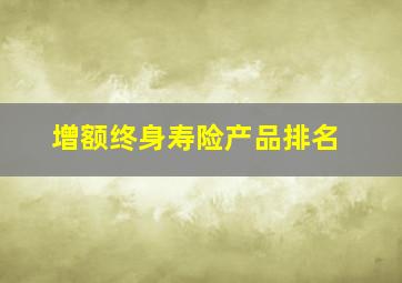 增额终身寿险产品排名