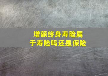 增额终身寿险属于寿险吗还是保险