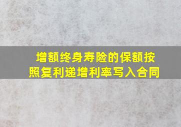 增额终身寿险的保额按照复利递增利率写入合同