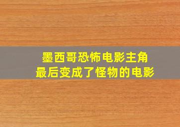 墨西哥恐怖电影主角最后变成了怪物的电影