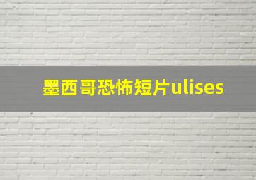 墨西哥恐怖短片ulises