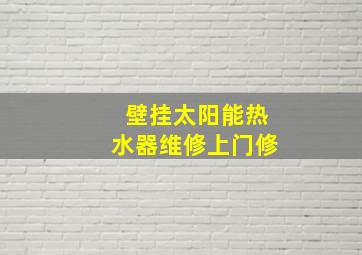 壁挂太阳能热水器维修上门修