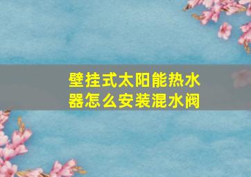 壁挂式太阳能热水器怎么安装混水阀