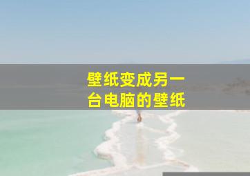 壁纸变成另一台电脑的壁纸