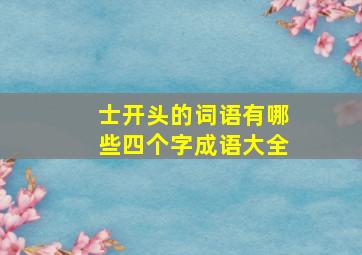 士开头的词语有哪些四个字成语大全