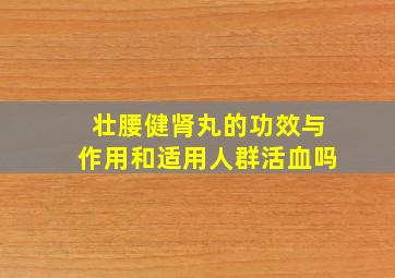 壮腰健肾丸的功效与作用和适用人群活血吗