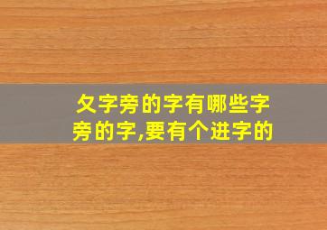 夂字旁的字有哪些字旁的字,要有个进字的