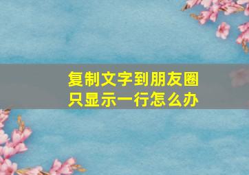 复制文字到朋友圈只显示一行怎么办