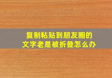 复制粘贴到朋友圈的文字老是被折叠怎么办