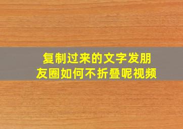 复制过来的文字发朋友圈如何不折叠呢视频