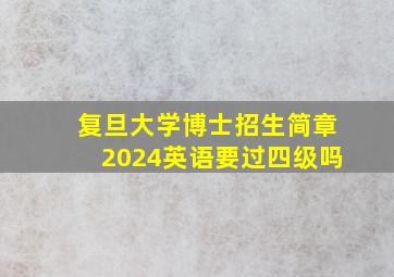 复旦大学博士招生简章2024英语要过四级吗