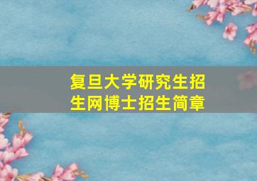 复旦大学研究生招生网博士招生简章