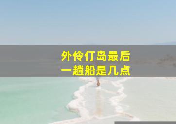 外伶仃岛最后一趟船是几点