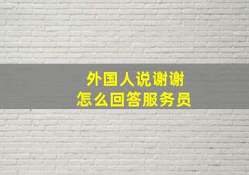 外国人说谢谢怎么回答服务员