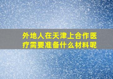 外地人在天津上合作医疗需要准备什么材料呢