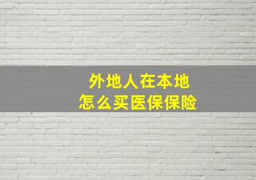 外地人在本地怎么买医保保险