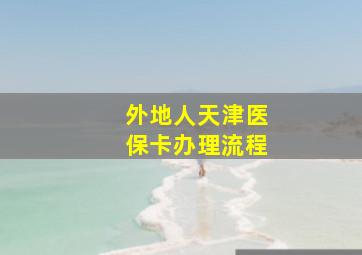 外地人天津医保卡办理流程