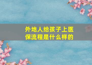 外地人给孩子上医保流程是什么样的