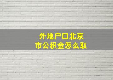 外地户口北京市公积金怎么取