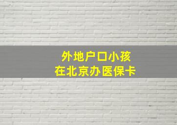 外地户口小孩在北京办医保卡