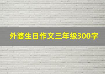 外婆生日作文三年级300字