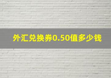 外汇兑换券0.50值多少钱