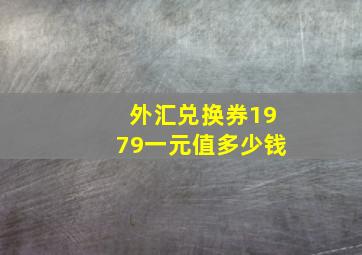 外汇兑换券1979一元值多少钱