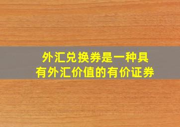 外汇兑换券是一种具有外汇价值的有价证券