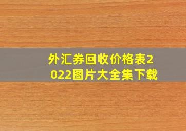 外汇券回收价格表2022图片大全集下载