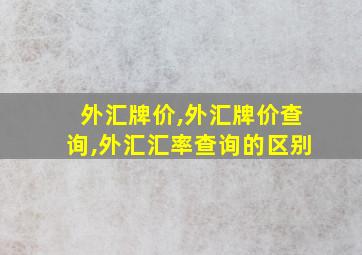 外汇牌价,外汇牌价查询,外汇汇率查询的区别