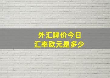 外汇牌价今日汇率欧元是多少