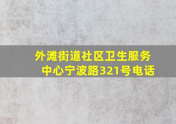 外滩街道社区卫生服务中心宁波路321号电话