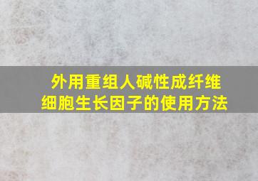 外用重组人碱性成纤维细胞生长因子的使用方法