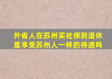 外省人在苏州买社保到退休是享受苏州人一样的待遇吗