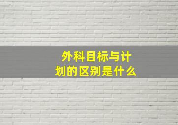 外科目标与计划的区别是什么