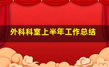 外科科室上半年工作总结