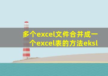 多个excel文件合并成一个excel表的方法eksl