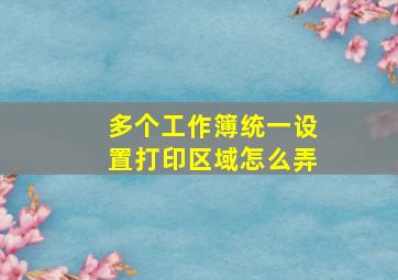 多个工作簿统一设置打印区域怎么弄