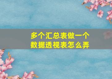 多个汇总表做一个数据透视表怎么弄