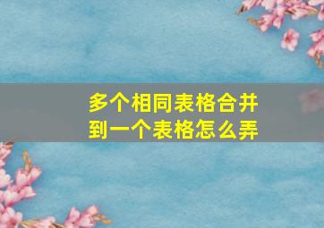 多个相同表格合并到一个表格怎么弄