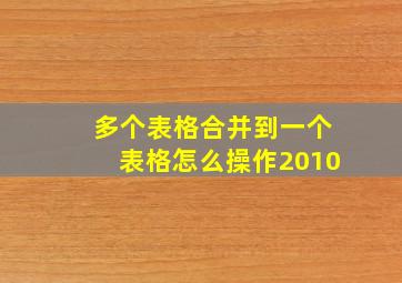 多个表格合并到一个表格怎么操作2010