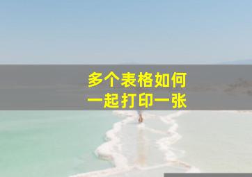 多个表格如何一起打印一张