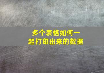 多个表格如何一起打印出来的数据