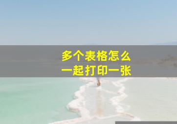 多个表格怎么一起打印一张