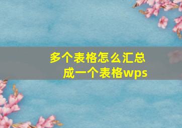 多个表格怎么汇总成一个表格wps