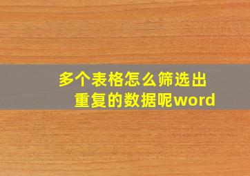 多个表格怎么筛选出重复的数据呢word