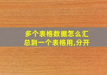 多个表格数据怎么汇总到一个表格用,分开